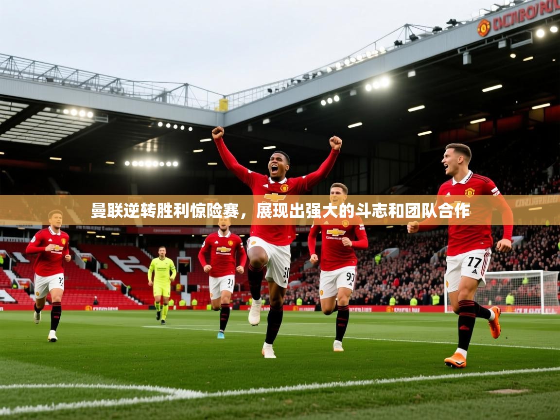 爱游戏娱乐app下载-曼联逆转胜利惊险赛，展现出强大的斗志和团队合作  第3张