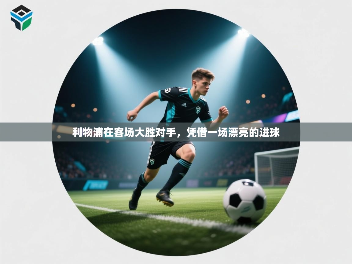 爱游戏娱乐体育官方入口-利物浦在客场大胜对手,凭借一场漂亮的进球 第1张