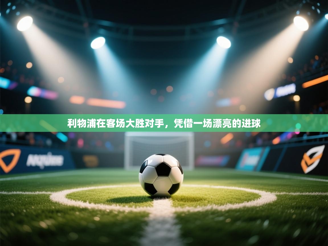 爱游戏娱乐体育官方入口-利物浦在客场大胜对手,凭借一场漂亮的进球 第2张