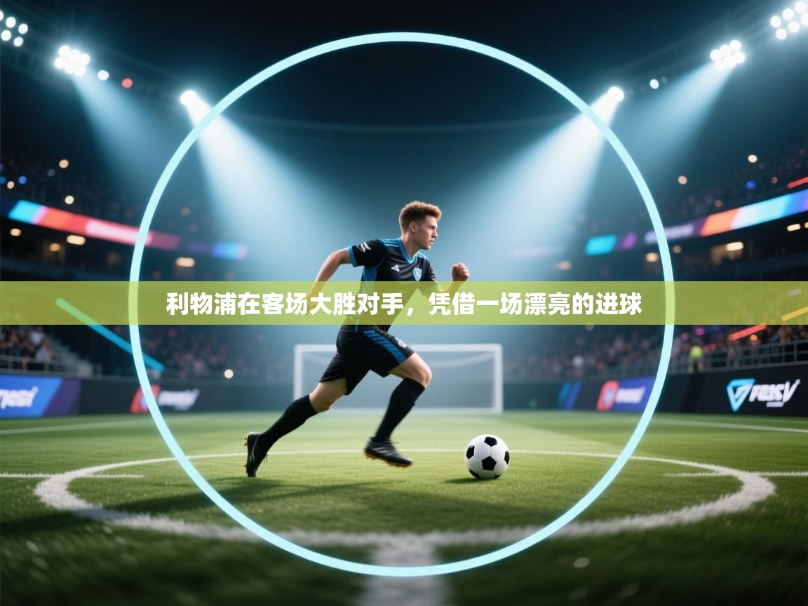 爱游戏娱乐体育官方入口-利物浦在客场大胜对手,凭借一场漂亮的进球 第3张