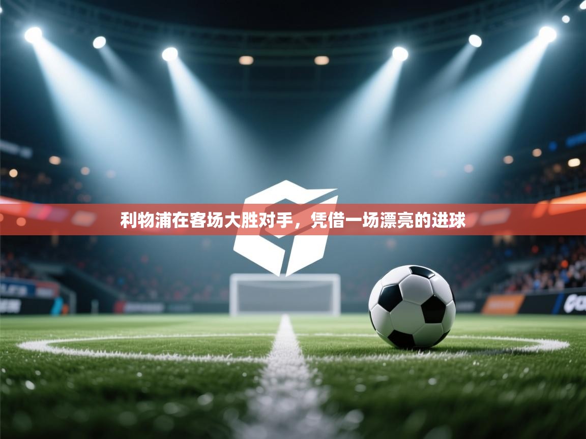 爱游戏娱乐体育官方入口-利物浦在客场大胜对手,凭借一场漂亮的进球 第4张