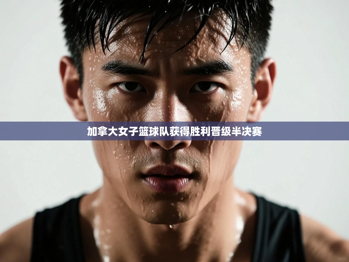 爱游戏体育全站入口-加拿大女子篮球队获得胜利晋级半决赛 第3张