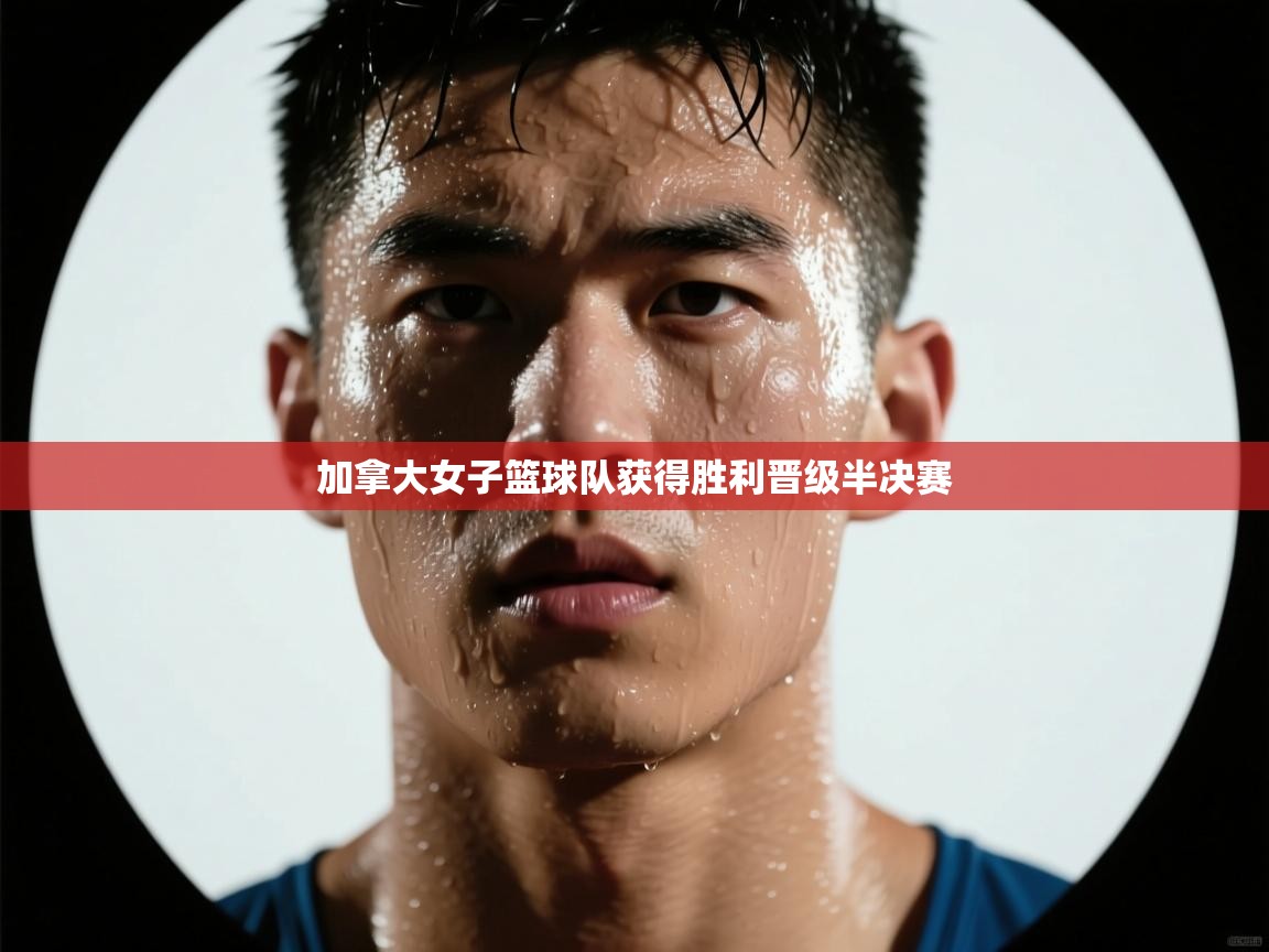 爱游戏体育全站入口-加拿大女子篮球队获得胜利晋级半决赛 第4张