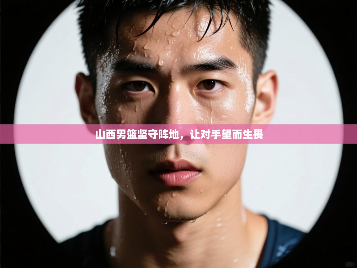 爱游戏娱乐网址-山西男篮坚守阵地，让对手望而生畏