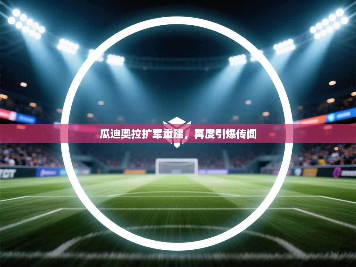 爱游戏体育在线登录-瓜迪奥拉扩军重建,再度引爆传闻 第4张